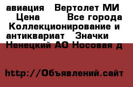 1.1) авиация : Вертолет МИ 8 › Цена ­ 49 - Все города Коллекционирование и антиквариат » Значки   . Ненецкий АО,Носовая д.